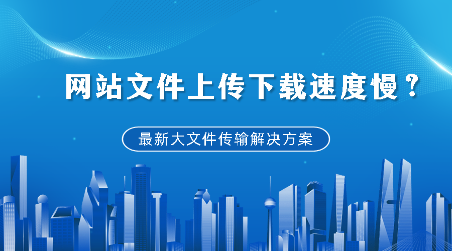 网站文件上传下载速度慢？最新大文件传输速盈注册