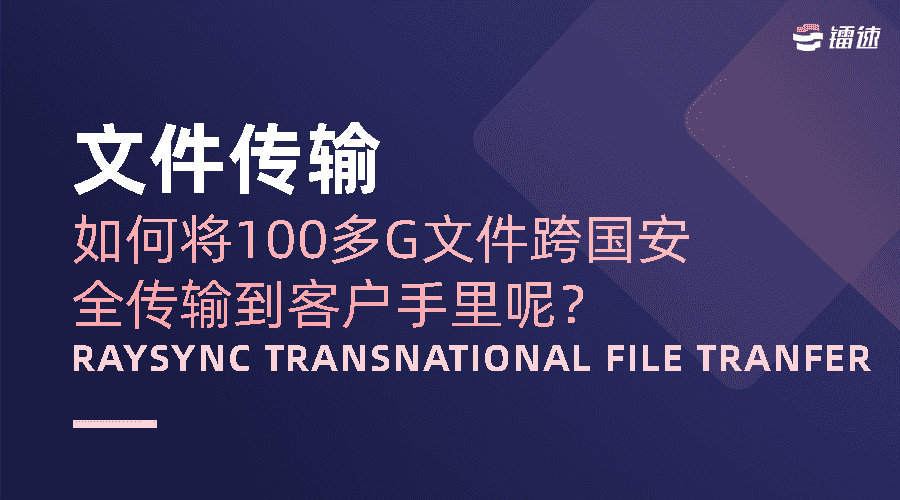 文件传输|如何将100多G文件跨国安全传输到客户手里呢？