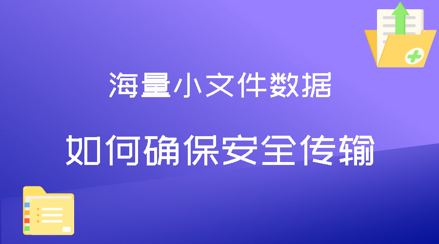 海量小文件数据传输如何确保安全性