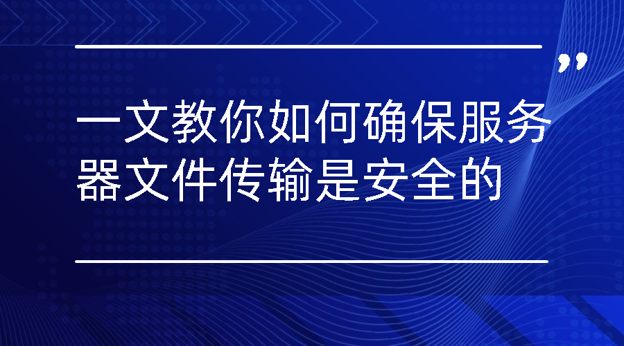 一文教你如何确保服务器文件传输是安全的