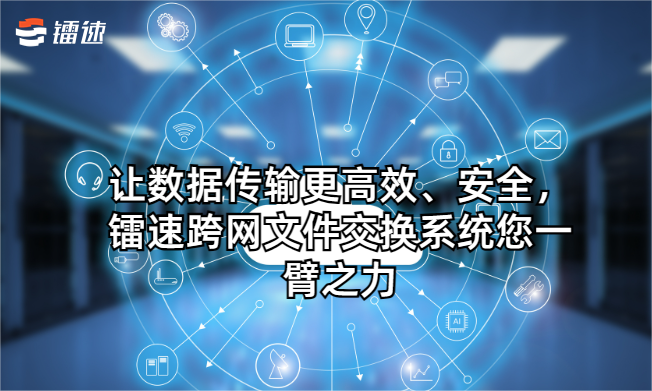 让数据传输更高效、安全，速盈娱乐跨网文件交换系统您一臂之力