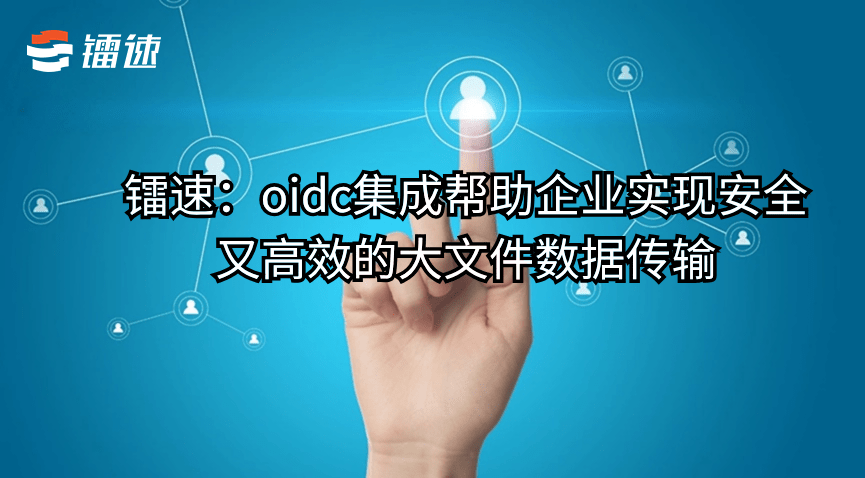 速盈娱乐：oidc集成帮助企业实现安全又高效的大文件数据传输