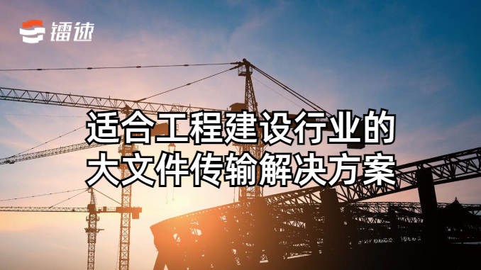 适合工程建设行业的大文件传输速盈注册