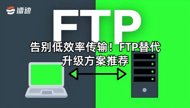 告别低效率传输！FTP替代升级方案推荐