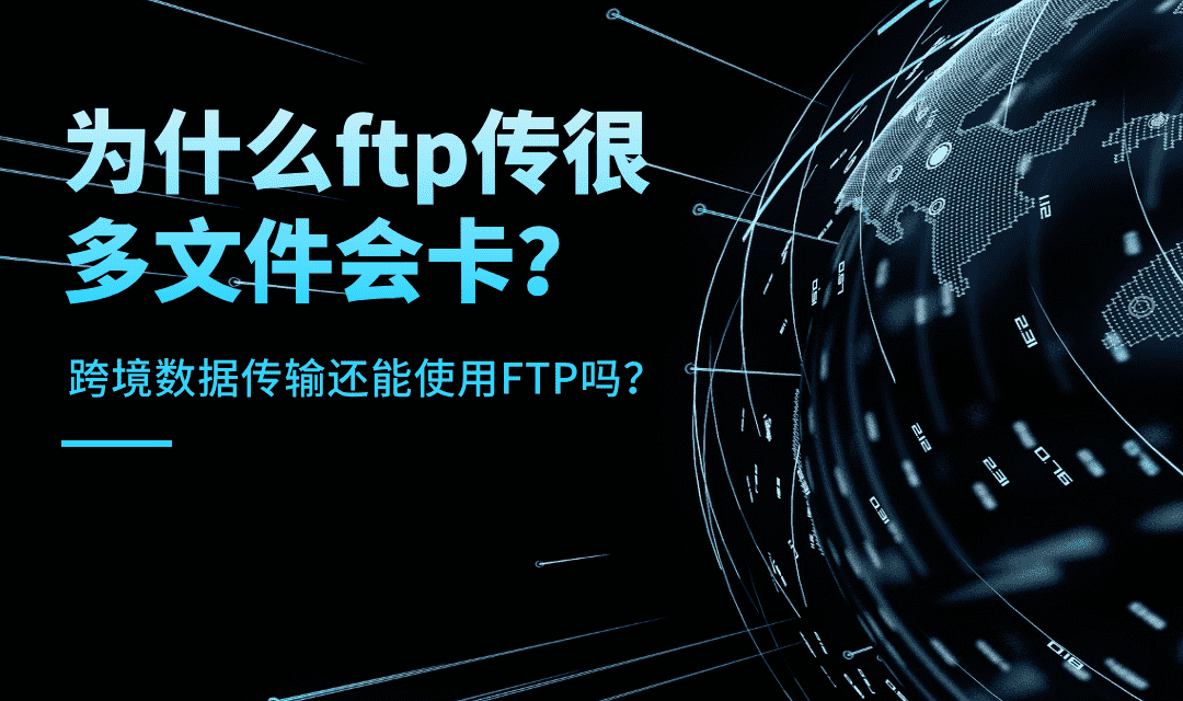 为什么ftp传很多文件会卡？跨境数据传输还能使用FTP吗？