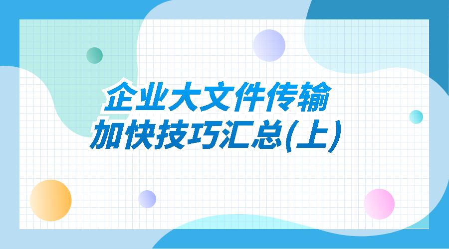 企业大文件传输加快技巧汇总(上)