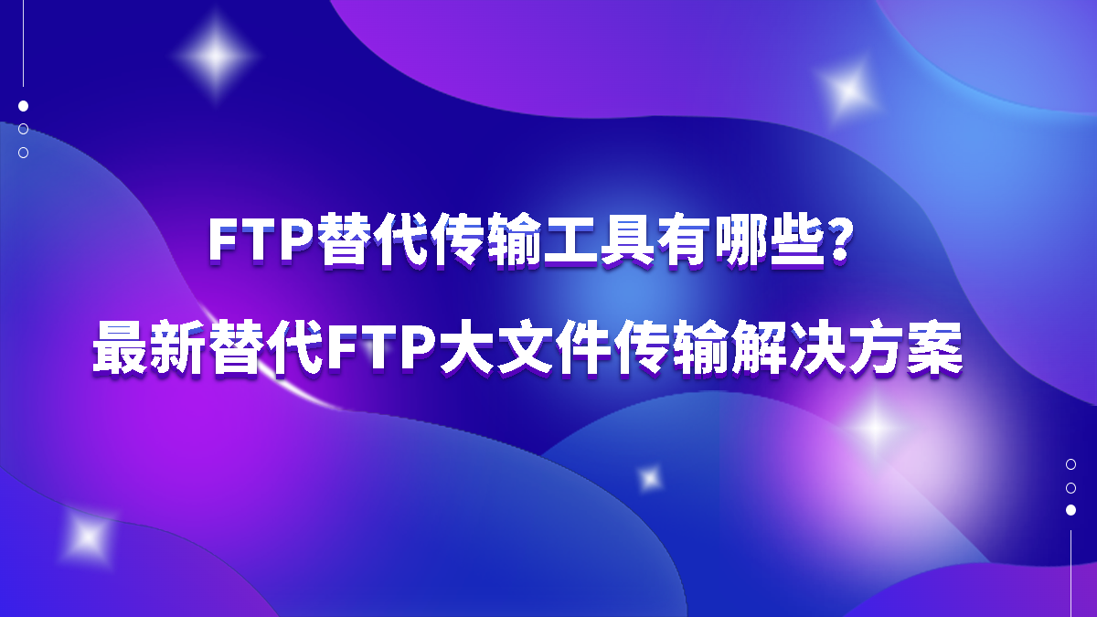 FTP替代传输工具有哪些？最新替代FTP大文件传输速盈注册