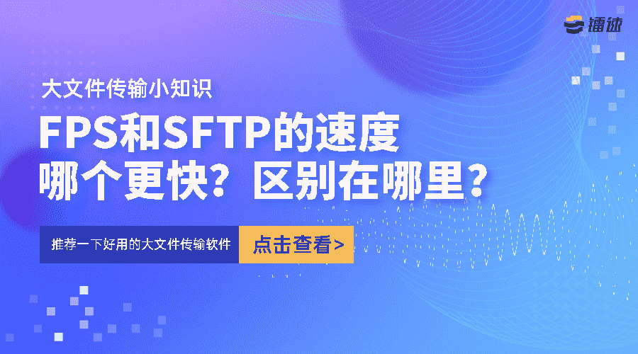 大文件传输小知识 | FPS和SFTP的速度哪个更快？区别在哪里？