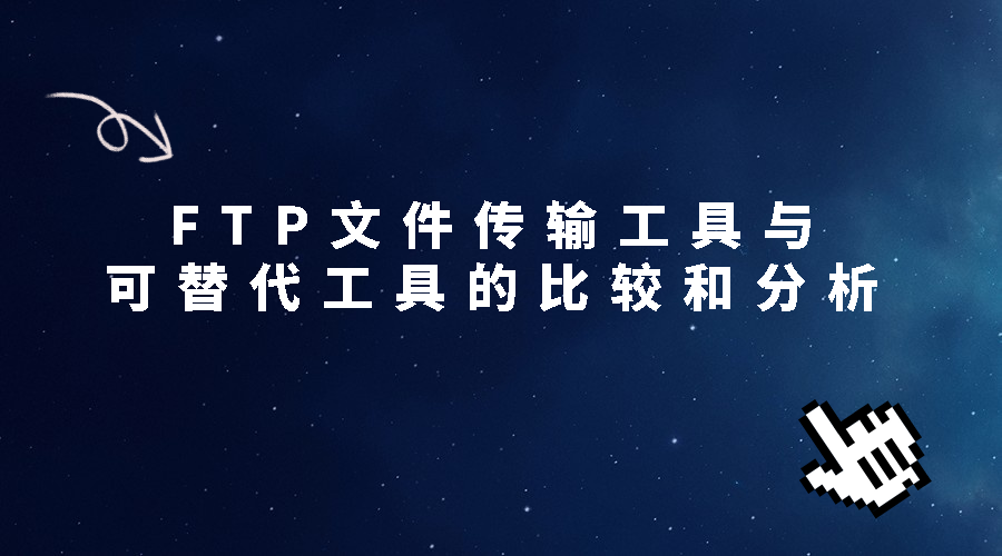 FTP文件传输工具与可替代工具的比较和分析