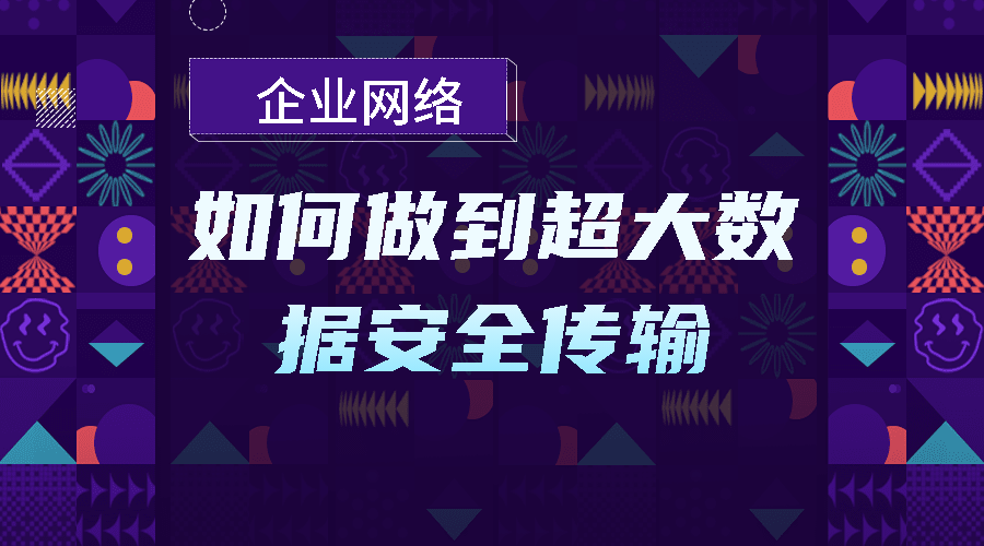 企业网络如何做到超大数据安全传输