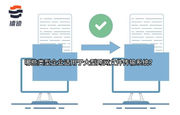 哪些类型企业适用于大型跨网文件传输系统？