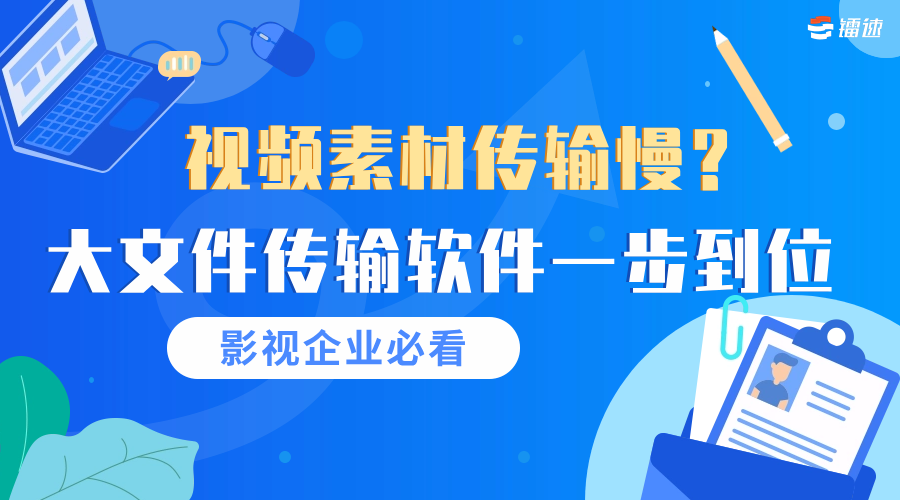 视频素材传输慢？大文件传输软件一步到位